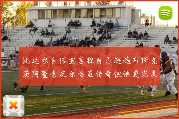 比达尔自信宣言称自己超越布斯克茨阿隆索皮尔洛虽传奇但他更完美