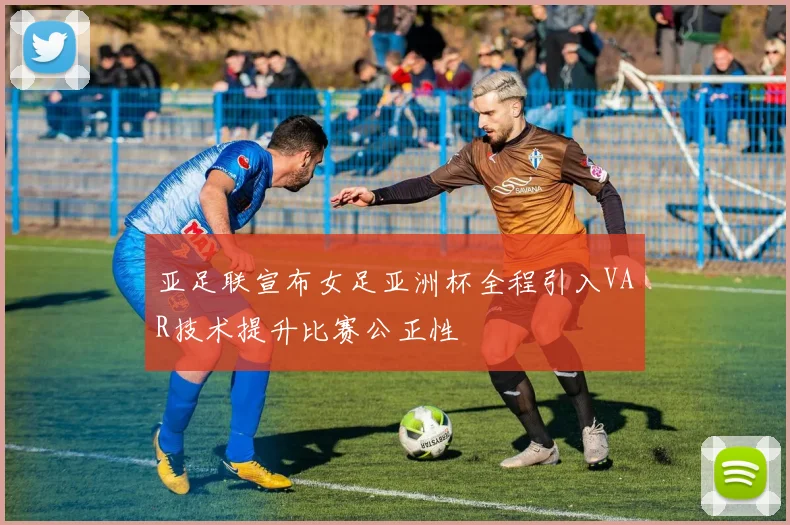 亚足联宣布女足亚洲杯全程引入VAR技术提升比赛公正性