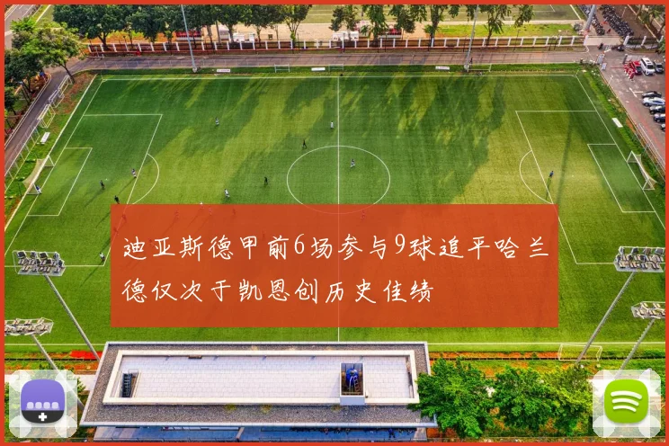 迪亚斯德甲前6场参与9球追平哈兰德仅次于凯恩创历史佳绩
