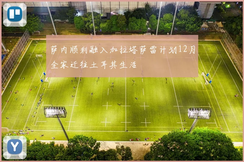 萨内顺利融入加拉塔萨雷计划12月全家迁往土耳其生活