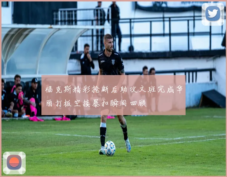 福克斯精彩抢断后助攻文班完成华丽打板空接暴扣瞬间回顾