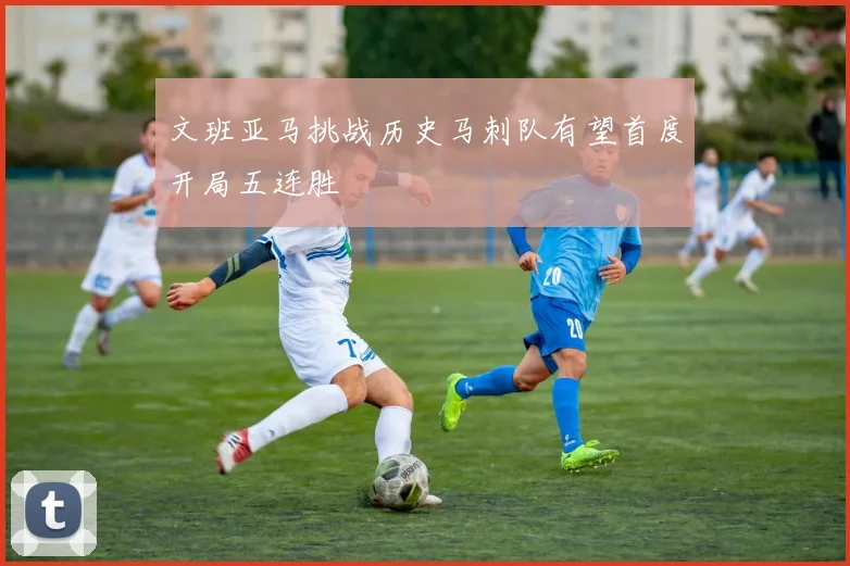 文班亚马挑战历史马刺队有望首度开局五连胜