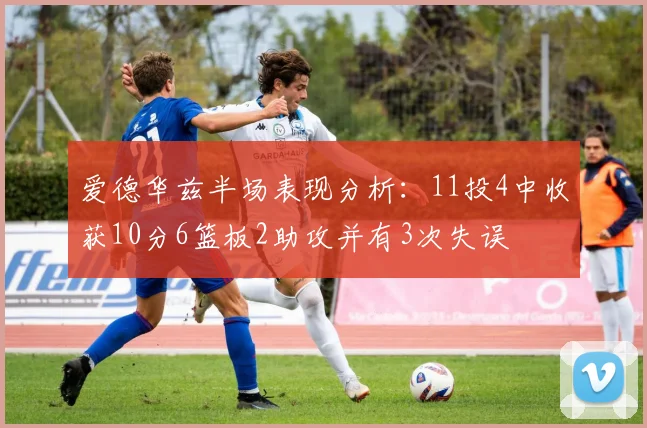 爱德华兹半场表现分析：11投4中收获10分6篮板2助攻并有3次失误