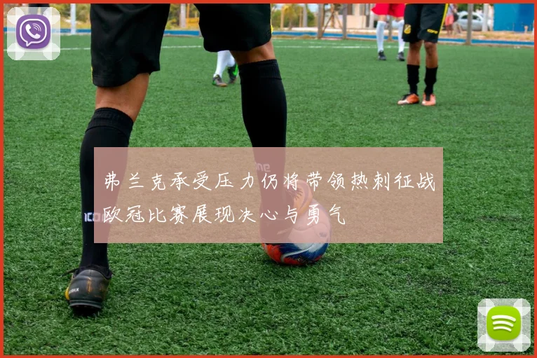 弗兰克承受压力仍将带领热刺征战欧冠比赛展现决心与勇气