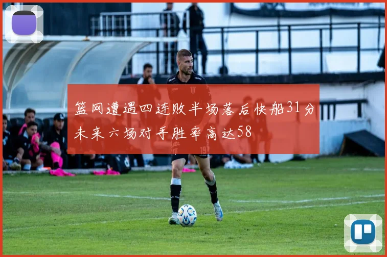 篮网遭遇四连败半场落后快船31分未来六场对手胜率高达58