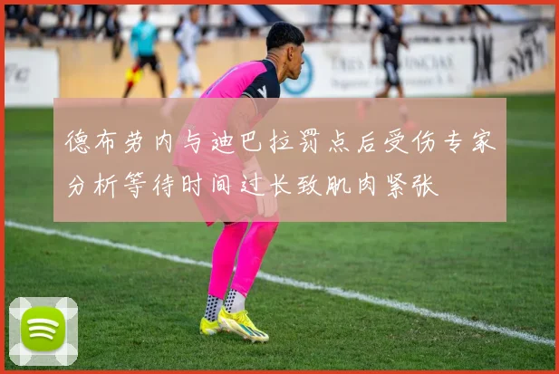 德布劳内与迪巴拉罚点后受伤专家分析等待时间过长致肌肉紧张