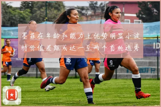 墨菲在年龄和能力上优势明显小波特价值差距或达一至两个首轮选秀权