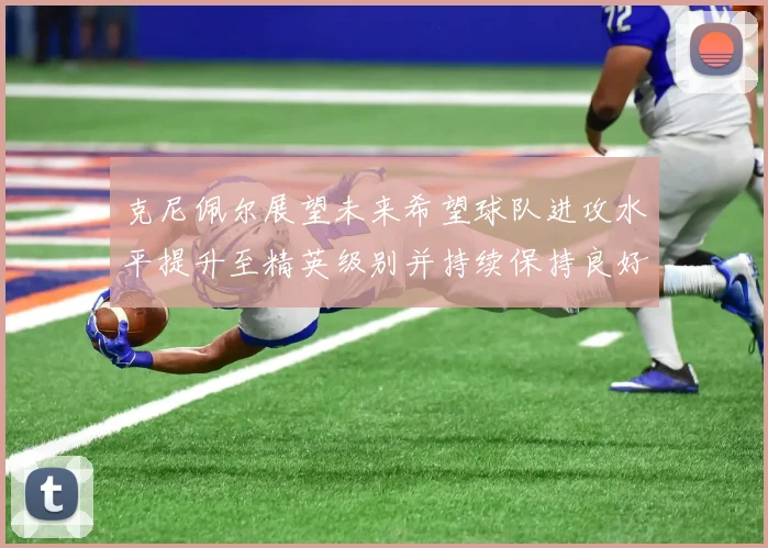 克尼佩尔展望未来希望球队进攻水平提升至精英级别并持续保持良好状态