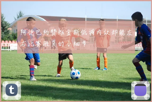 阿德巴约赞维金斯低调内敛却能左右比赛胜负的小细节