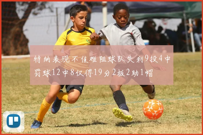 特纳表现不佳难阻球队失利9投4中罚球12中8仅得19分2板2助1帽