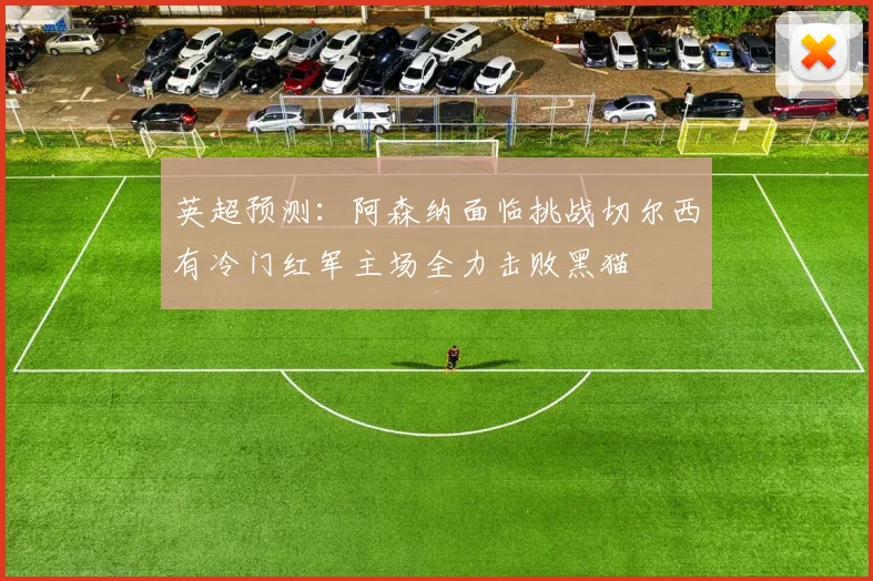 英超预测：阿森纳面临挑战切尔西有冷门红军主场全力击败黑猫