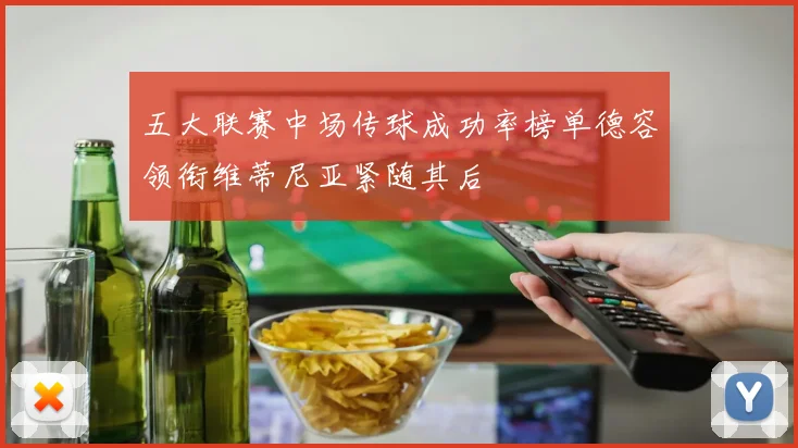 五大联赛中场传球成功率榜单德容领衔维蒂尼亚紧随其后